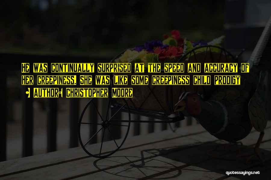 Christopher Moore Quotes: He Was Continually Surprised At The Speed And Accuracy Of Her Creepiness. She Was Like Some Creepiness Child Prodigy