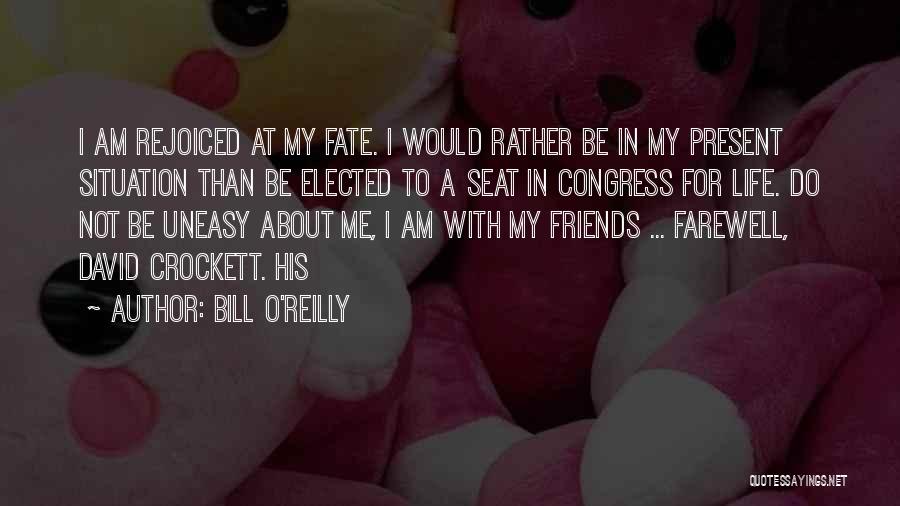 Bill O'Reilly Quotes: I Am Rejoiced At My Fate. I Would Rather Be In My Present Situation Than Be Elected To A Seat