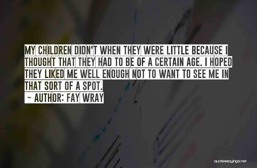 Fay Wray Quotes: My Children Didn't When They Were Little Because I Thought That They Had To Be Of A Certain Age. I