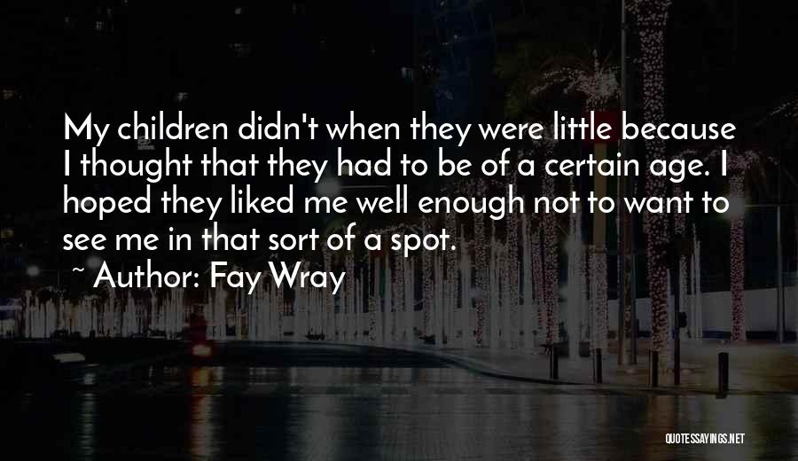 Fay Wray Quotes: My Children Didn't When They Were Little Because I Thought That They Had To Be Of A Certain Age. I