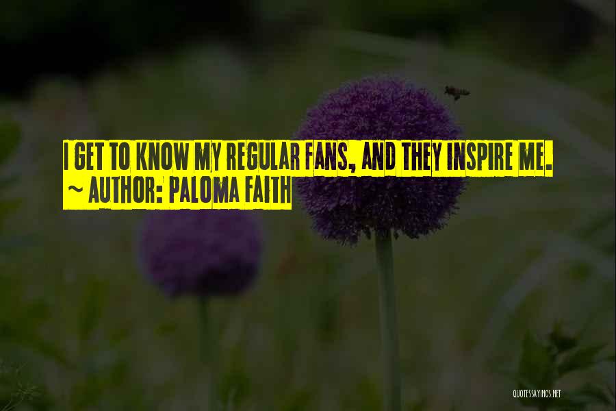 Paloma Faith Quotes: I Get To Know My Regular Fans, And They Inspire Me.