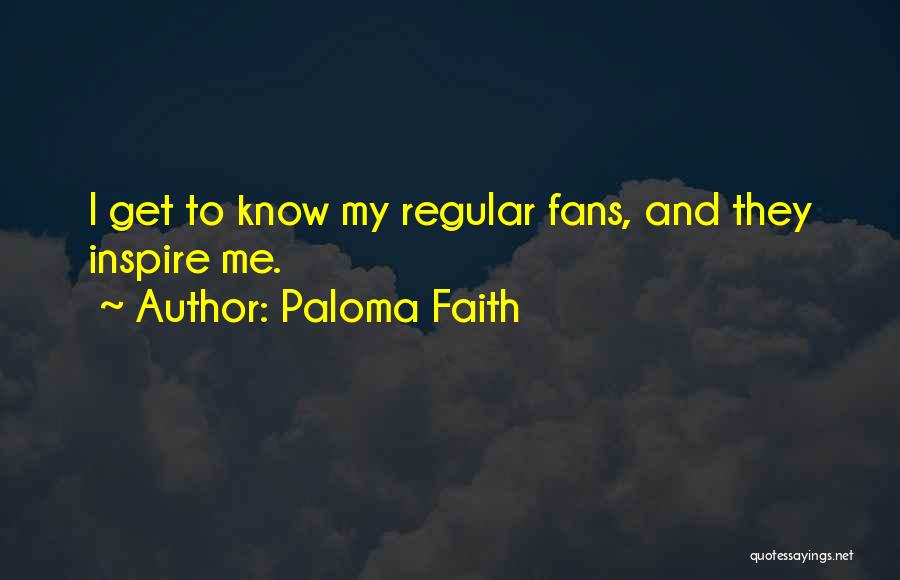 Paloma Faith Quotes: I Get To Know My Regular Fans, And They Inspire Me.