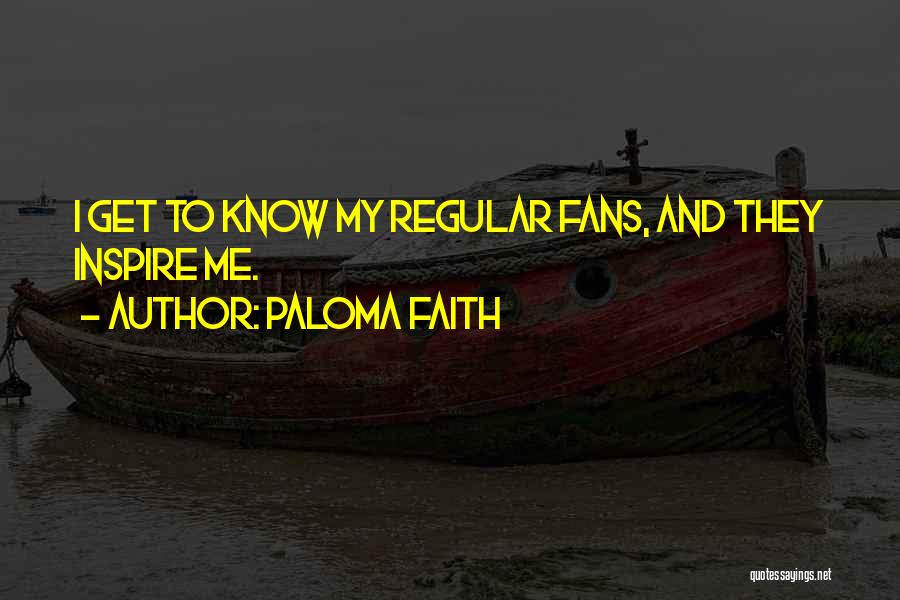 Paloma Faith Quotes: I Get To Know My Regular Fans, And They Inspire Me.