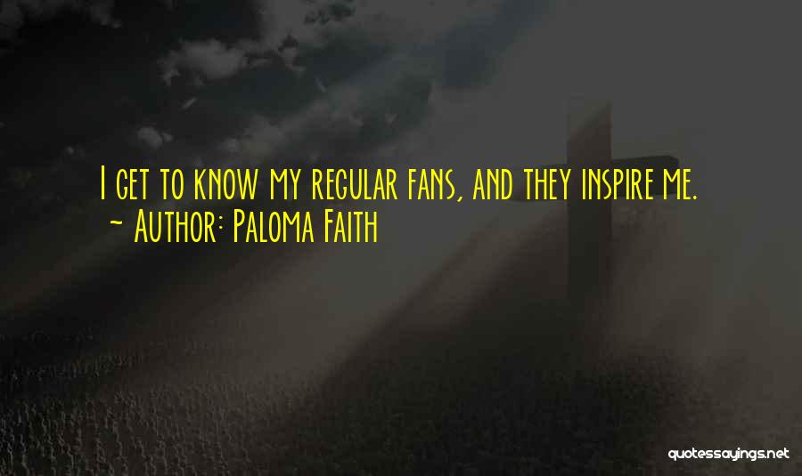 Paloma Faith Quotes: I Get To Know My Regular Fans, And They Inspire Me.