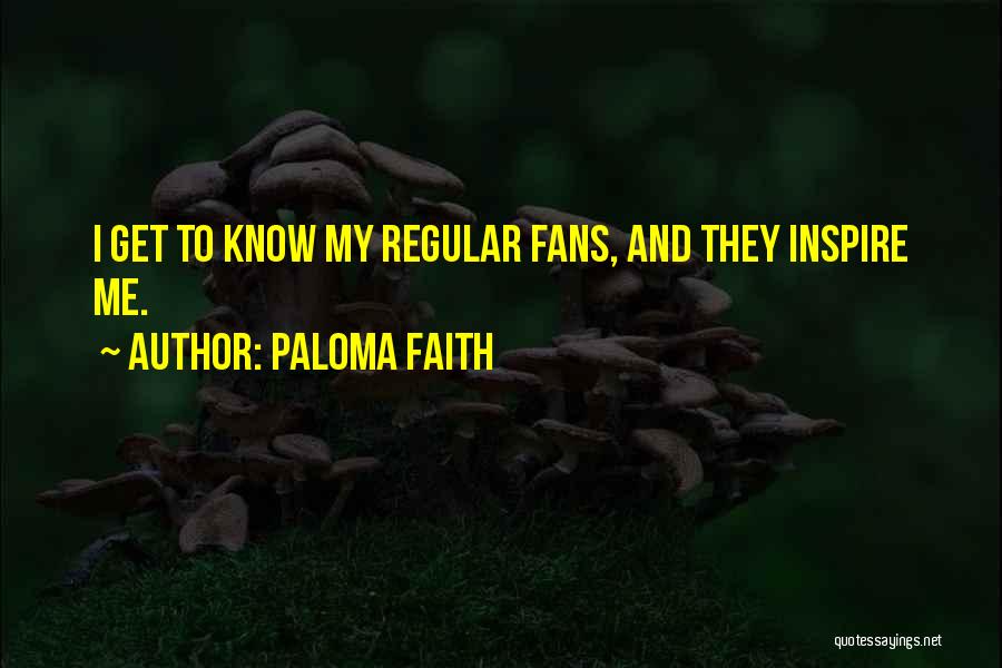 Paloma Faith Quotes: I Get To Know My Regular Fans, And They Inspire Me.