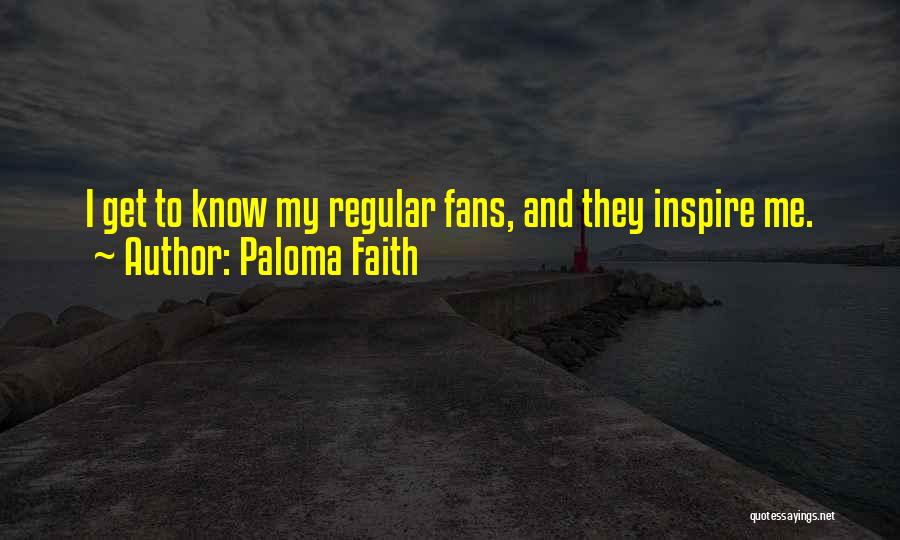 Paloma Faith Quotes: I Get To Know My Regular Fans, And They Inspire Me.