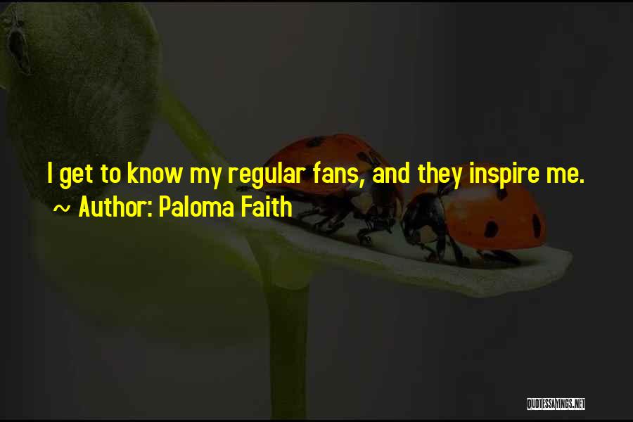 Paloma Faith Quotes: I Get To Know My Regular Fans, And They Inspire Me.
