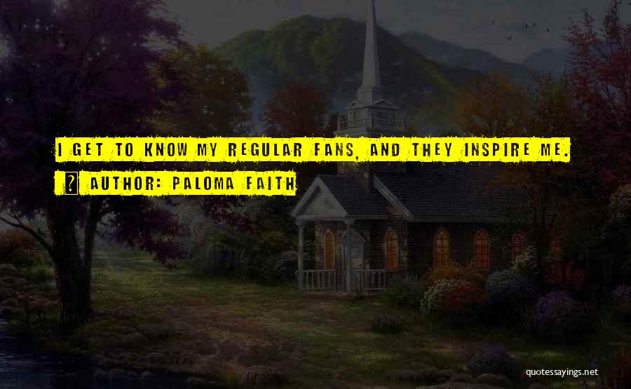 Paloma Faith Quotes: I Get To Know My Regular Fans, And They Inspire Me.