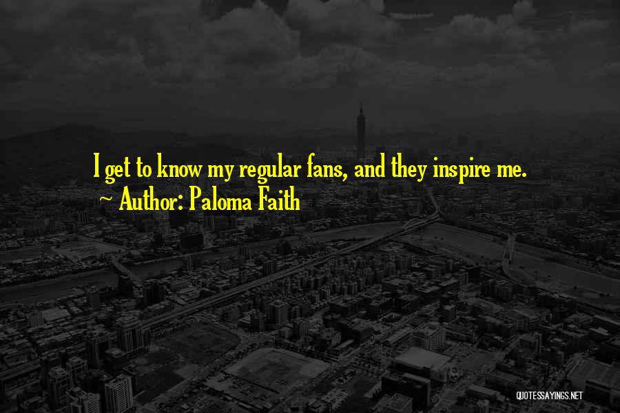 Paloma Faith Quotes: I Get To Know My Regular Fans, And They Inspire Me.