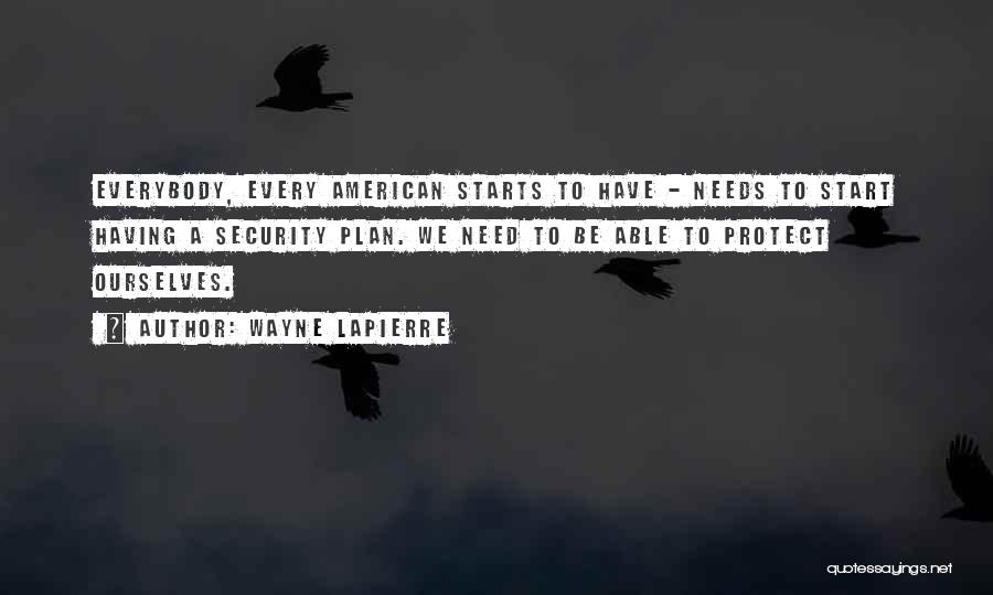 Wayne LaPierre Quotes: Everybody, Every American Starts To Have - Needs To Start Having A Security Plan. We Need To Be Able To