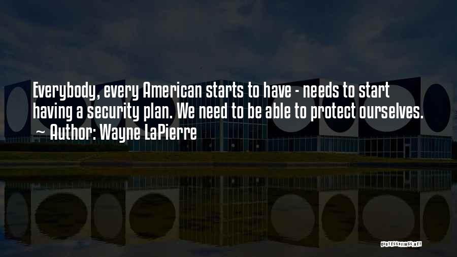 Wayne LaPierre Quotes: Everybody, Every American Starts To Have - Needs To Start Having A Security Plan. We Need To Be Able To