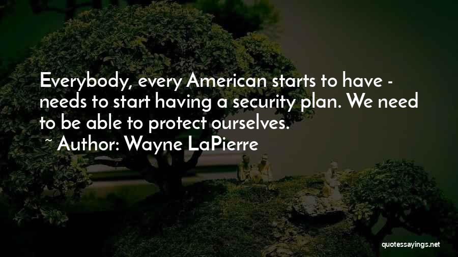 Wayne LaPierre Quotes: Everybody, Every American Starts To Have - Needs To Start Having A Security Plan. We Need To Be Able To