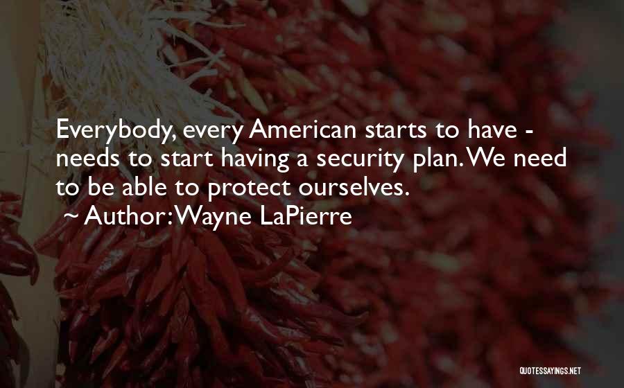Wayne LaPierre Quotes: Everybody, Every American Starts To Have - Needs To Start Having A Security Plan. We Need To Be Able To