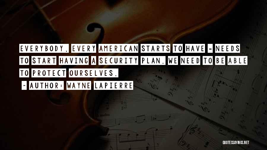 Wayne LaPierre Quotes: Everybody, Every American Starts To Have - Needs To Start Having A Security Plan. We Need To Be Able To