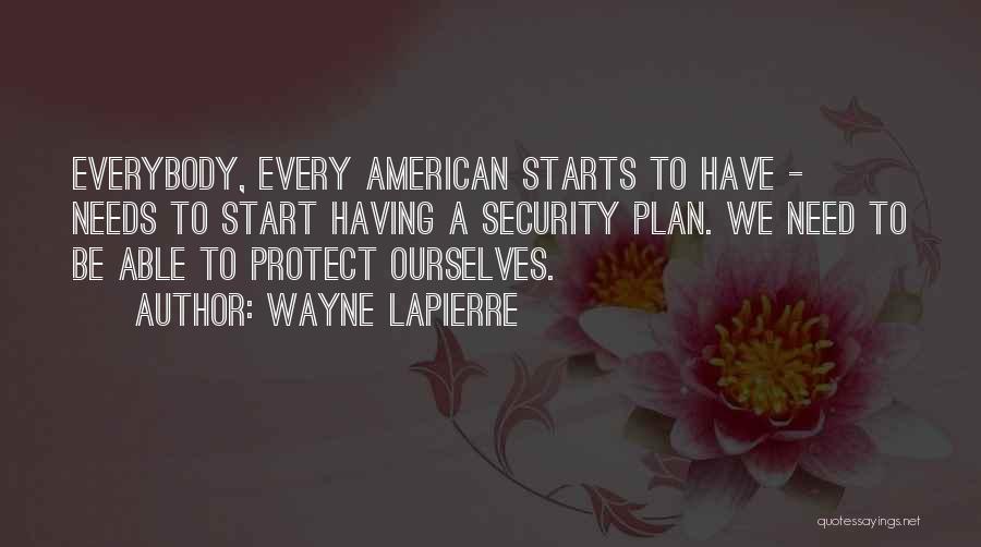 Wayne LaPierre Quotes: Everybody, Every American Starts To Have - Needs To Start Having A Security Plan. We Need To Be Able To