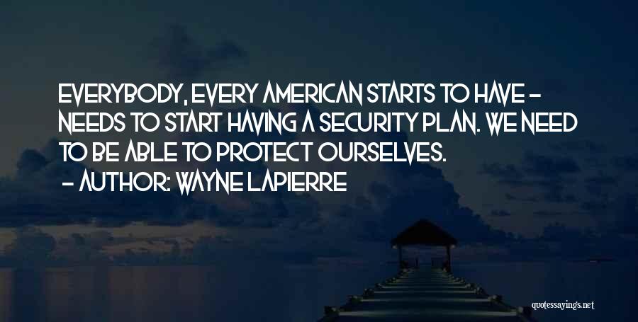 Wayne LaPierre Quotes: Everybody, Every American Starts To Have - Needs To Start Having A Security Plan. We Need To Be Able To