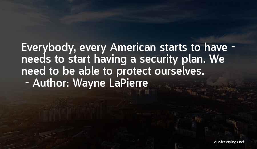 Wayne LaPierre Quotes: Everybody, Every American Starts To Have - Needs To Start Having A Security Plan. We Need To Be Able To