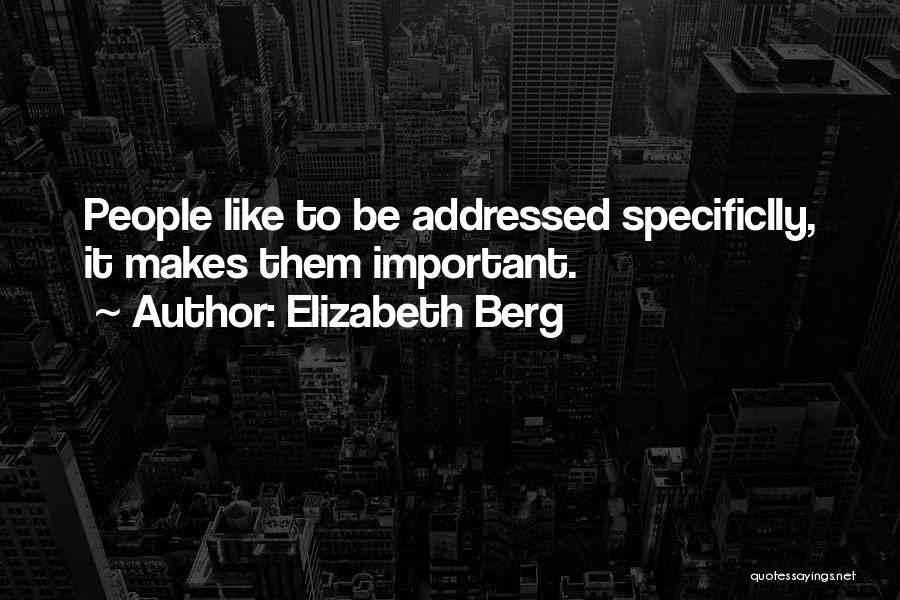 Elizabeth Berg Quotes: People Like To Be Addressed Specificlly, It Makes Them Important.