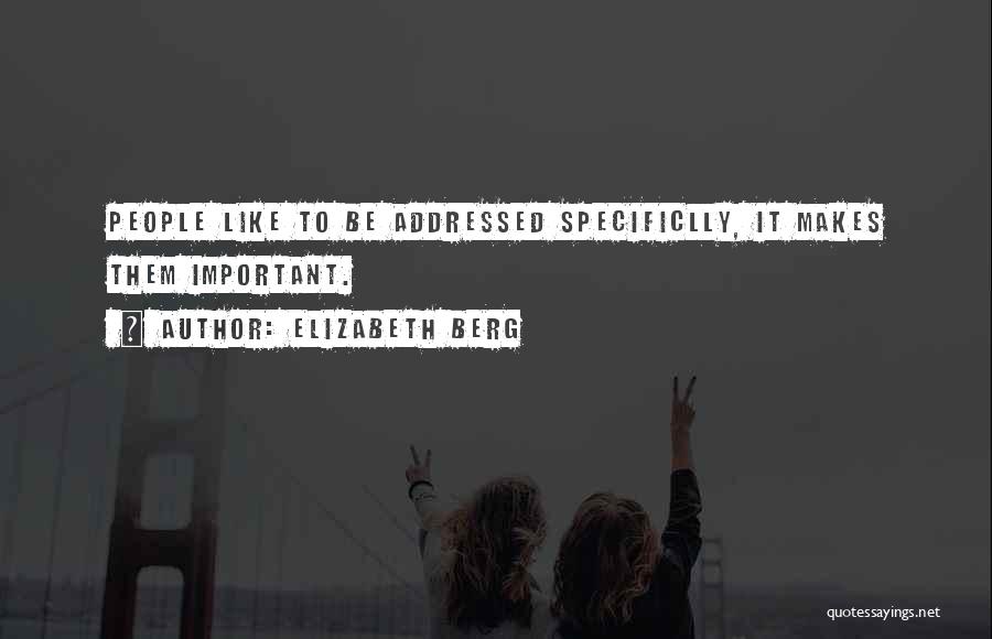Elizabeth Berg Quotes: People Like To Be Addressed Specificlly, It Makes Them Important.