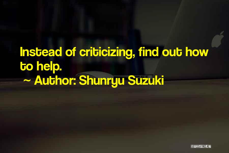 Shunryu Suzuki Quotes: Instead Of Criticizing, Find Out How To Help.