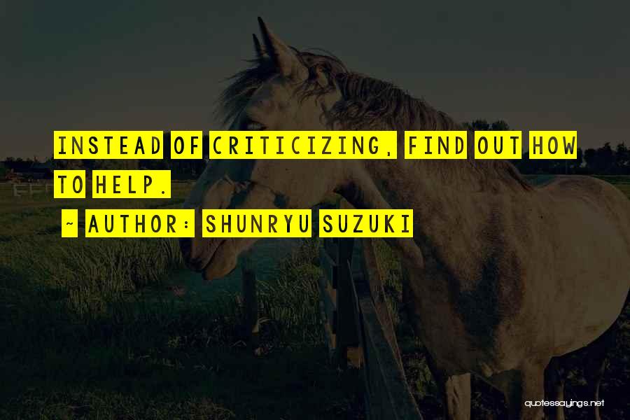 Shunryu Suzuki Quotes: Instead Of Criticizing, Find Out How To Help.