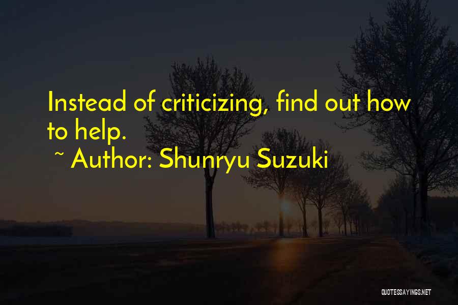 Shunryu Suzuki Quotes: Instead Of Criticizing, Find Out How To Help.