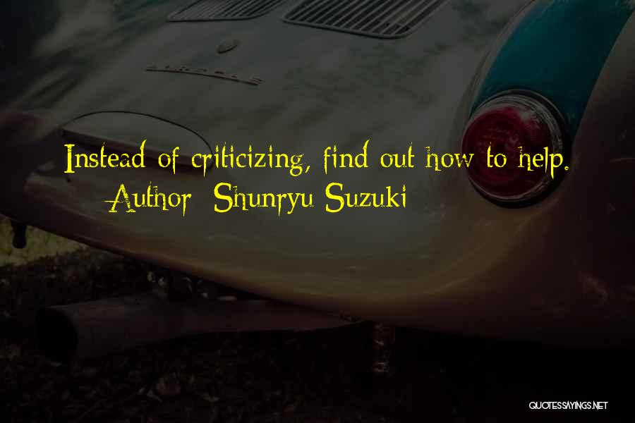 Shunryu Suzuki Quotes: Instead Of Criticizing, Find Out How To Help.