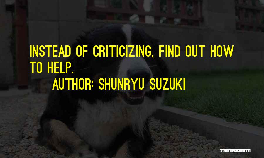 Shunryu Suzuki Quotes: Instead Of Criticizing, Find Out How To Help.