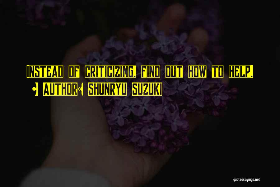 Shunryu Suzuki Quotes: Instead Of Criticizing, Find Out How To Help.