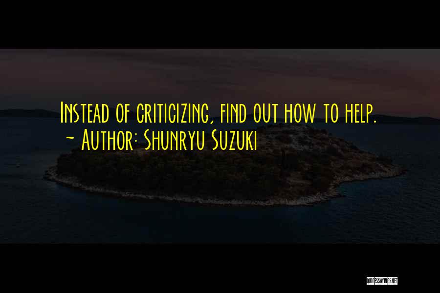 Shunryu Suzuki Quotes: Instead Of Criticizing, Find Out How To Help.