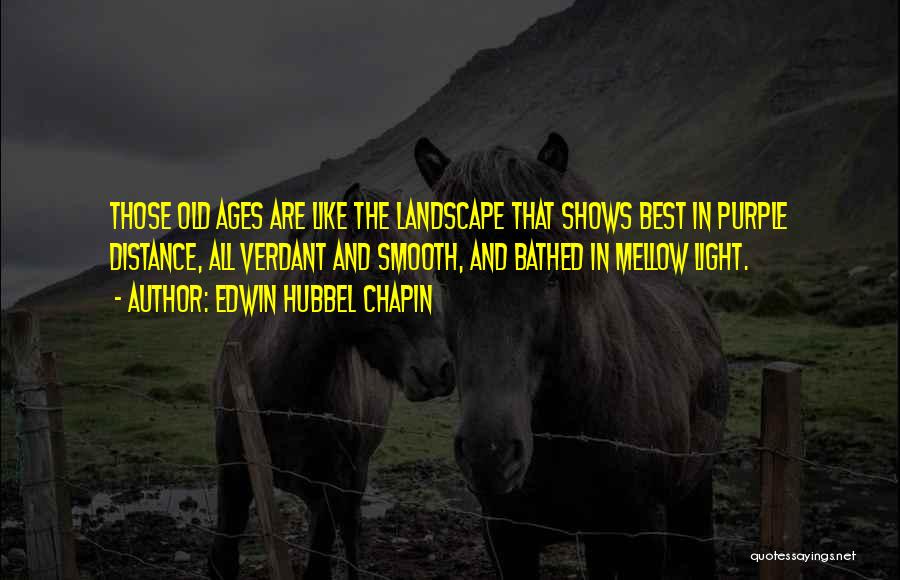 Edwin Hubbel Chapin Quotes: Those Old Ages Are Like The Landscape That Shows Best In Purple Distance, All Verdant And Smooth, And Bathed In