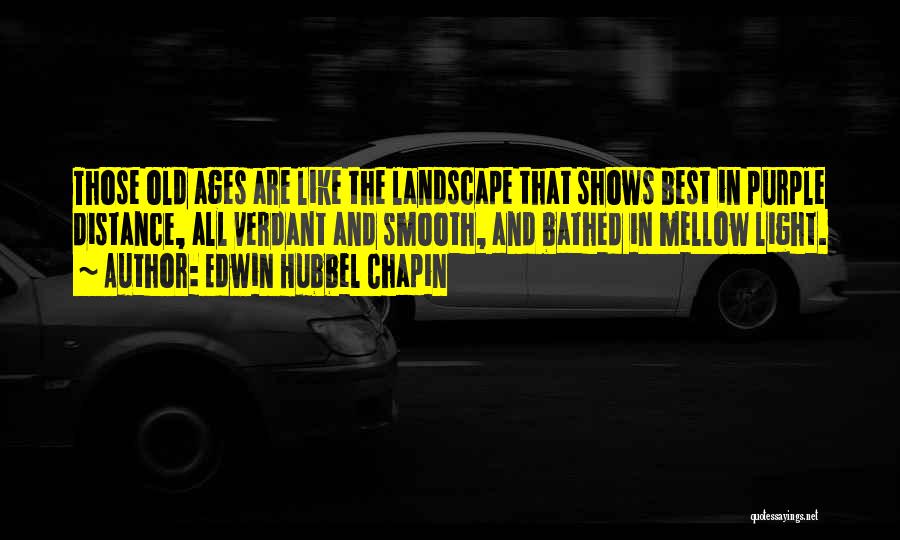 Edwin Hubbel Chapin Quotes: Those Old Ages Are Like The Landscape That Shows Best In Purple Distance, All Verdant And Smooth, And Bathed In