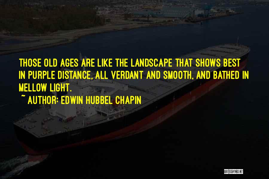 Edwin Hubbel Chapin Quotes: Those Old Ages Are Like The Landscape That Shows Best In Purple Distance, All Verdant And Smooth, And Bathed In