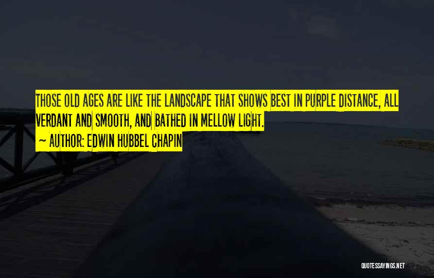 Edwin Hubbel Chapin Quotes: Those Old Ages Are Like The Landscape That Shows Best In Purple Distance, All Verdant And Smooth, And Bathed In