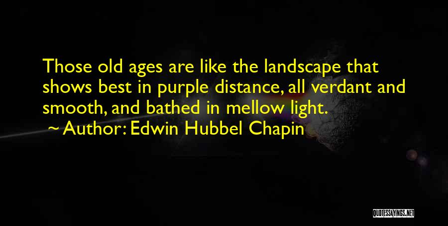 Edwin Hubbel Chapin Quotes: Those Old Ages Are Like The Landscape That Shows Best In Purple Distance, All Verdant And Smooth, And Bathed In