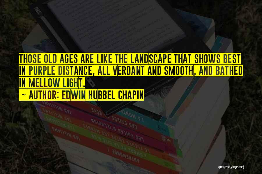 Edwin Hubbel Chapin Quotes: Those Old Ages Are Like The Landscape That Shows Best In Purple Distance, All Verdant And Smooth, And Bathed In