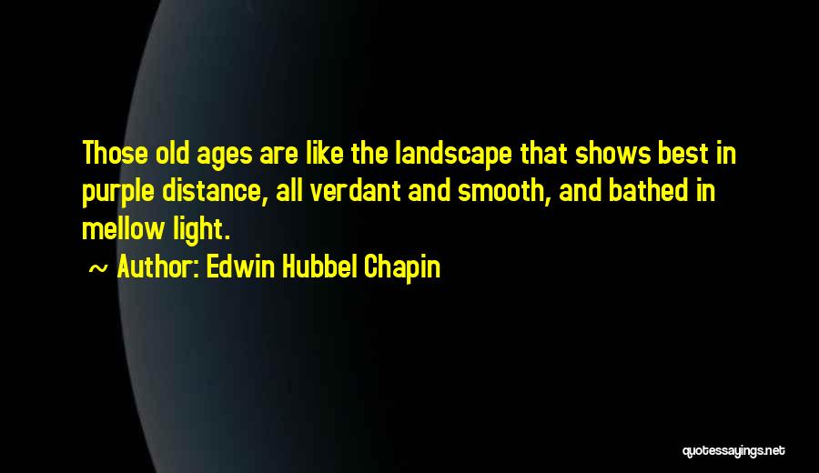 Edwin Hubbel Chapin Quotes: Those Old Ages Are Like The Landscape That Shows Best In Purple Distance, All Verdant And Smooth, And Bathed In