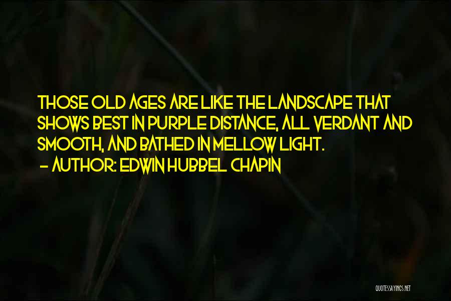 Edwin Hubbel Chapin Quotes: Those Old Ages Are Like The Landscape That Shows Best In Purple Distance, All Verdant And Smooth, And Bathed In