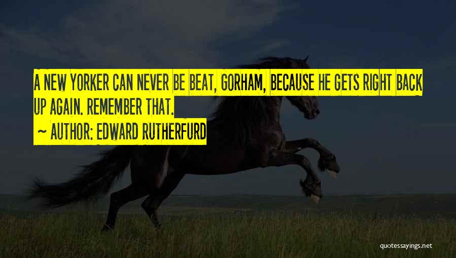 Edward Rutherfurd Quotes: A New Yorker Can Never Be Beat, Gorham, Because He Gets Right Back Up Again. Remember That.