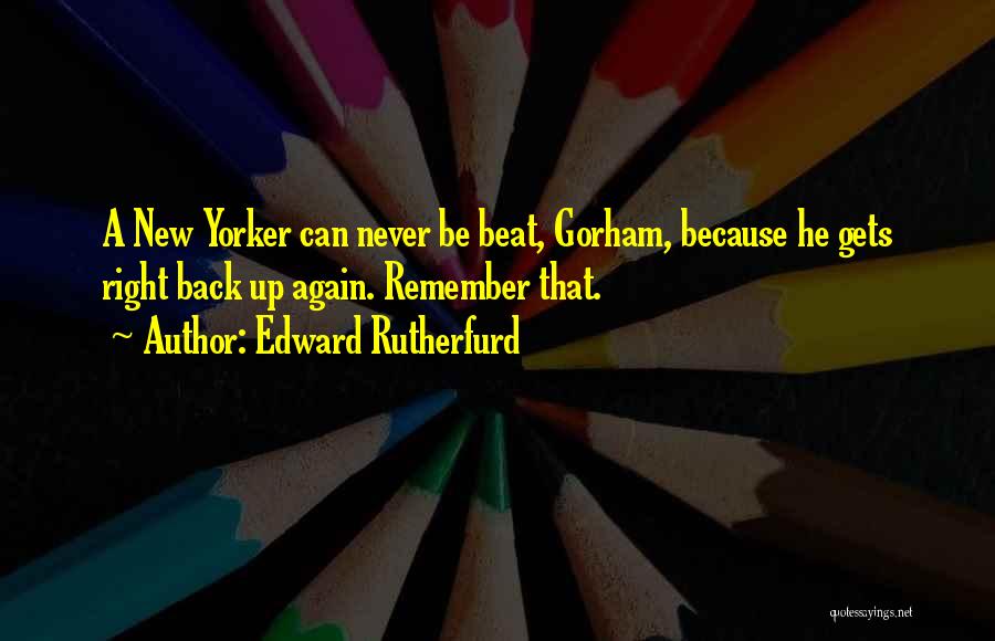 Edward Rutherfurd Quotes: A New Yorker Can Never Be Beat, Gorham, Because He Gets Right Back Up Again. Remember That.