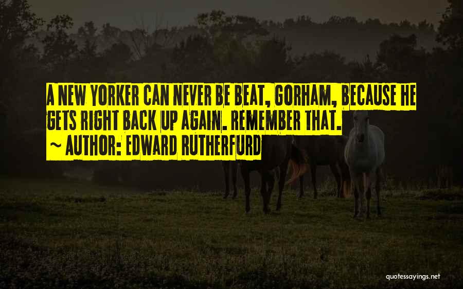 Edward Rutherfurd Quotes: A New Yorker Can Never Be Beat, Gorham, Because He Gets Right Back Up Again. Remember That.