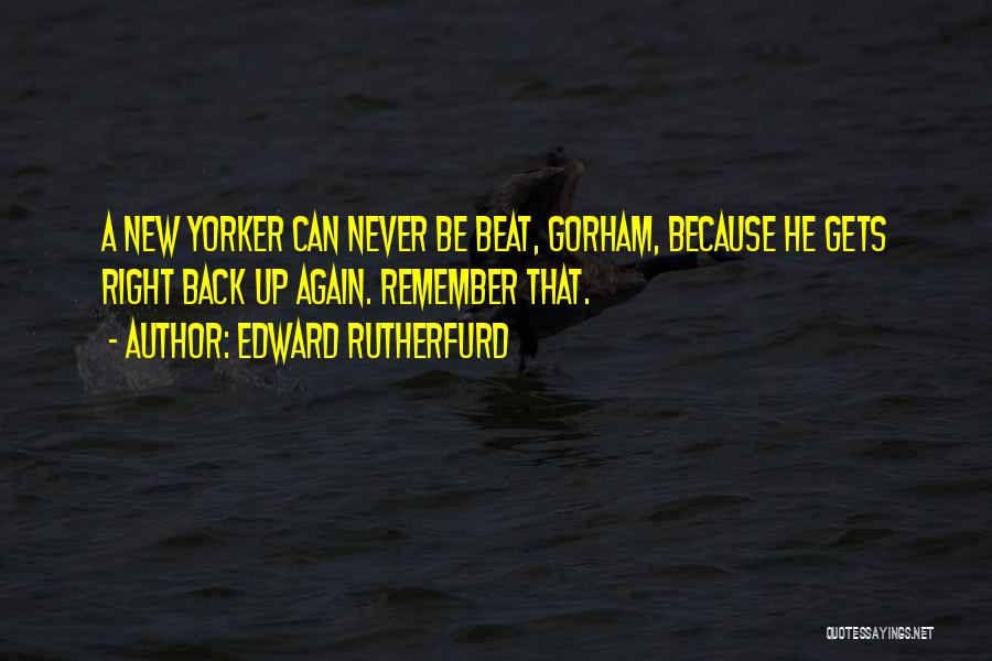 Edward Rutherfurd Quotes: A New Yorker Can Never Be Beat, Gorham, Because He Gets Right Back Up Again. Remember That.