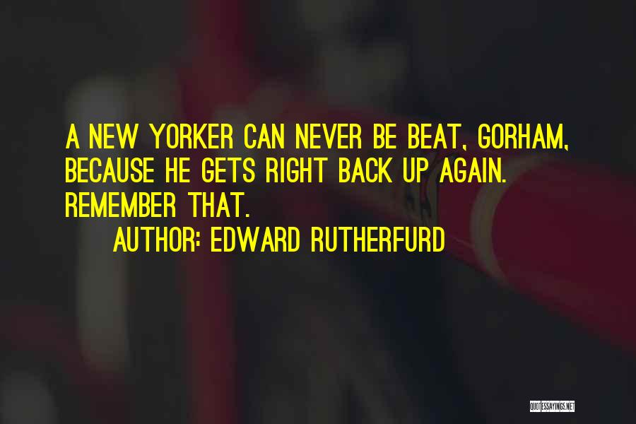 Edward Rutherfurd Quotes: A New Yorker Can Never Be Beat, Gorham, Because He Gets Right Back Up Again. Remember That.