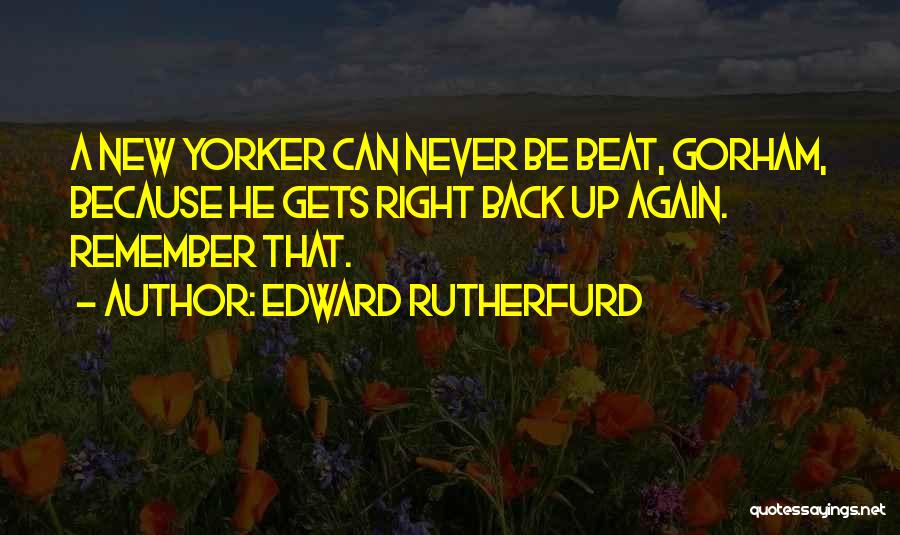 Edward Rutherfurd Quotes: A New Yorker Can Never Be Beat, Gorham, Because He Gets Right Back Up Again. Remember That.