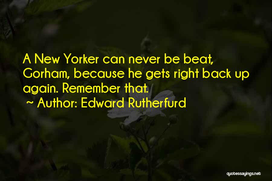 Edward Rutherfurd Quotes: A New Yorker Can Never Be Beat, Gorham, Because He Gets Right Back Up Again. Remember That.