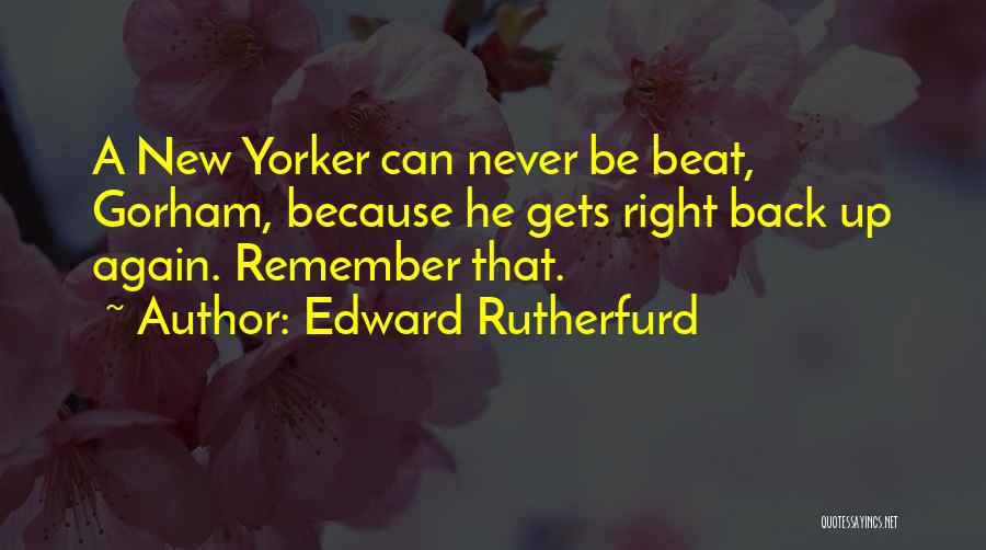 Edward Rutherfurd Quotes: A New Yorker Can Never Be Beat, Gorham, Because He Gets Right Back Up Again. Remember That.