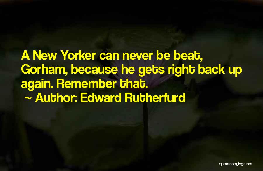 Edward Rutherfurd Quotes: A New Yorker Can Never Be Beat, Gorham, Because He Gets Right Back Up Again. Remember That.