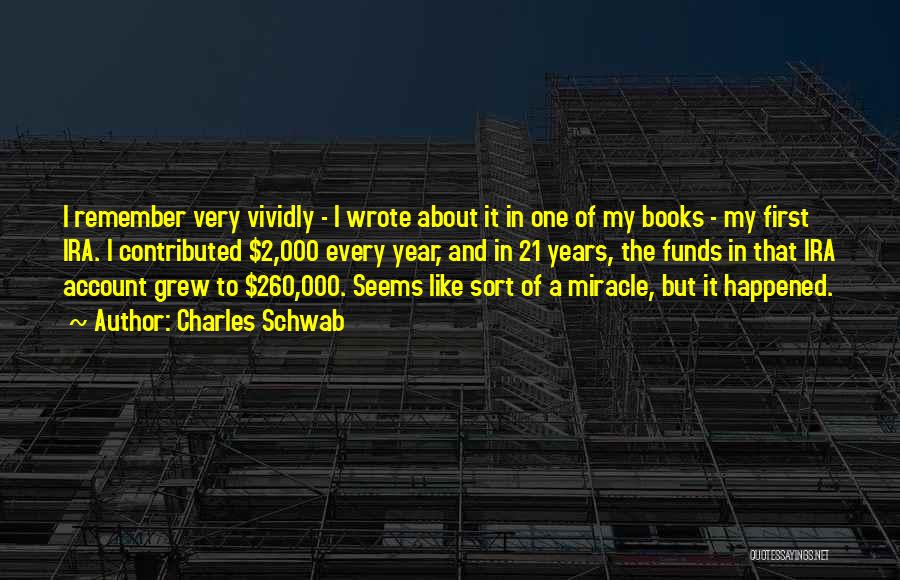 Charles Schwab Quotes: I Remember Very Vividly - I Wrote About It In One Of My Books - My First Ira. I Contributed