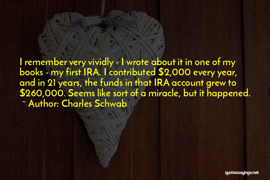 Charles Schwab Quotes: I Remember Very Vividly - I Wrote About It In One Of My Books - My First Ira. I Contributed