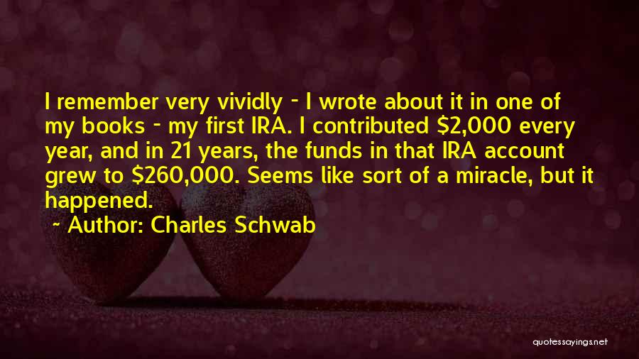 Charles Schwab Quotes: I Remember Very Vividly - I Wrote About It In One Of My Books - My First Ira. I Contributed